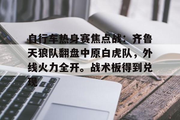 自行车热身赛焦点战：齐鲁天狼队翻盘中原白虎队，外线火力全开。战术板得到兑现的简单介绍-球速体育